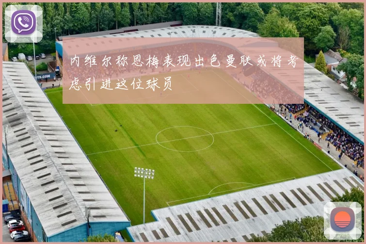 内维尔称恩梅表现出色曼联或将考虑引进这位球员