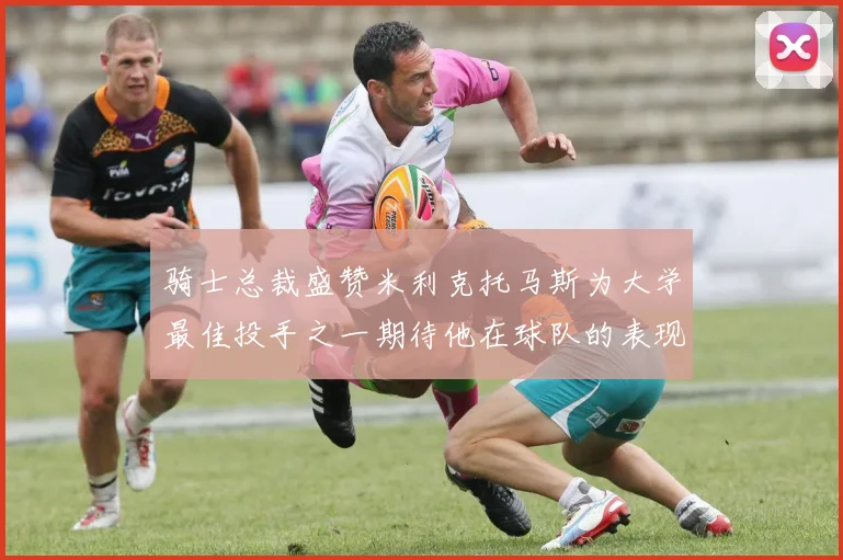 骑士总裁盛赞米利克托马斯为大学最佳投手之一期待他在球队的表现