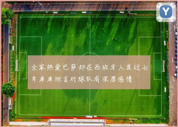 全家热爱巴萨却在西班牙人度过七年库库坦言对球队有深厚感情