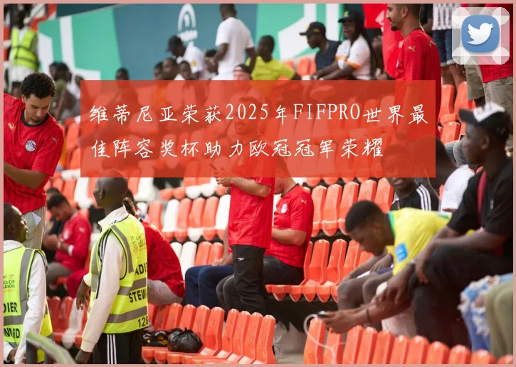 维蒂尼亚荣获2025年FIFPRO世界最佳阵容奖杯助力欧冠冠军荣耀