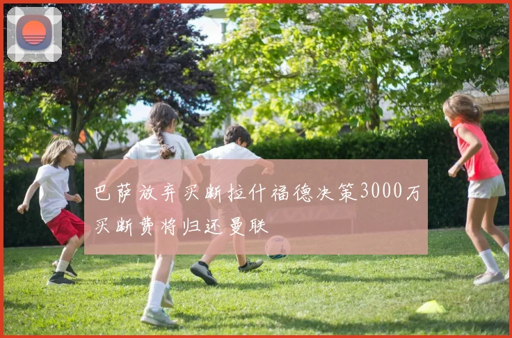 巴萨放弃买断拉什福德决策3000万买断费将归还曼联