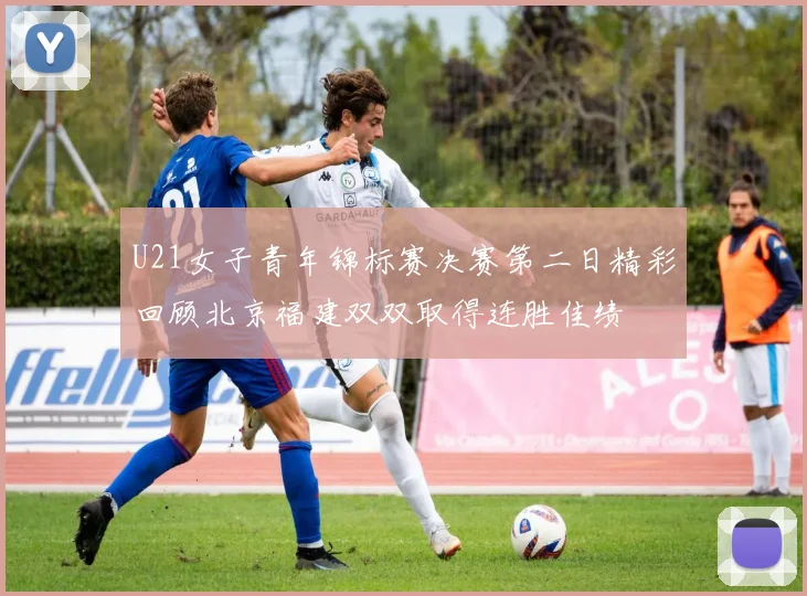 U21女子青年锦标赛决赛第二日精彩回顾北京福建双双取得连胜佳绩