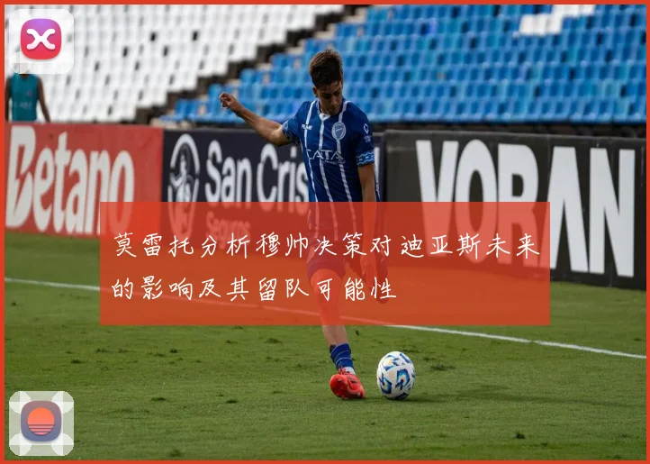 莫雷托分析穆帅决策对迪亚斯未来的影响及其留队可能性