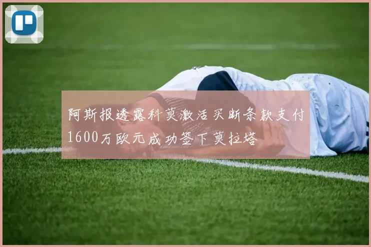 阿斯报透露科莫激活买断条款支付1600万欧元成功签下莫拉塔