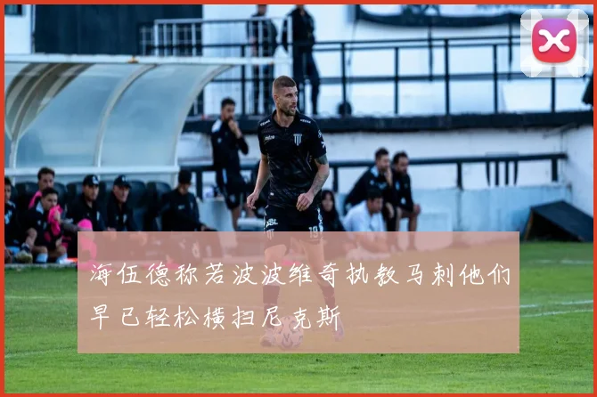 海伍德称若波波维奇执教马刺他们早已轻松横扫尼克斯